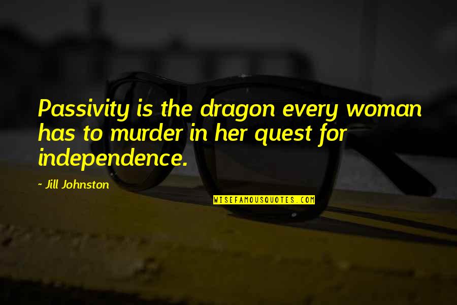 Independence Is The Quotes By Jill Johnston: Passivity is the dragon every woman has to