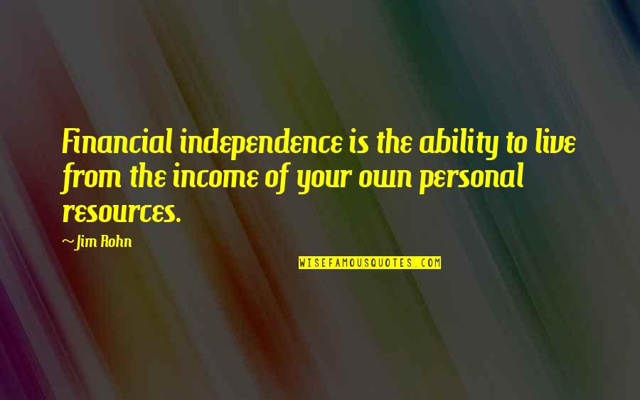 Independence Is The Quotes By Jim Rohn: Financial independence is the ability to live from