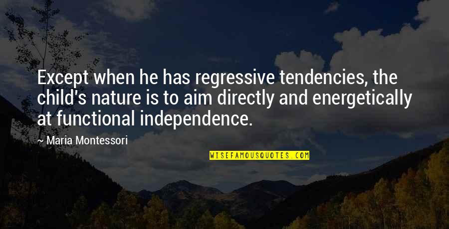 Independence Is The Quotes By Maria Montessori: Except when he has regressive tendencies, the child's Independence Is The Quotes By Maria Montessori: Except when he has regressive tendencies, the child's