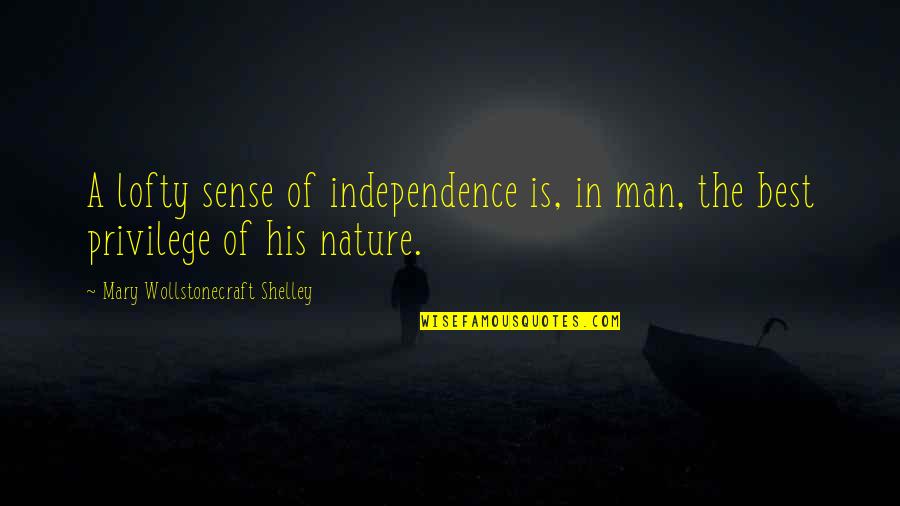 Independence Is The Quotes By Mary Wollstonecraft Shelley: A lofty sense of independence is, in man,