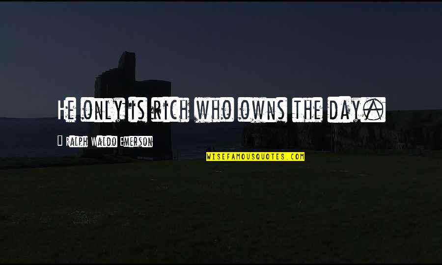 Independence Is The Quotes By Ralph Waldo Emerson: He only is rich who owns the day.