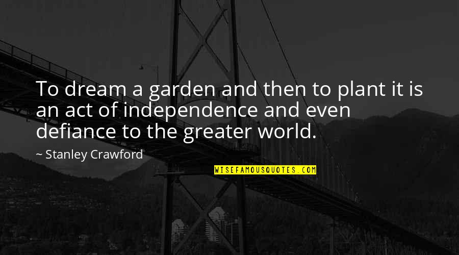 Independence Is The Quotes By Stanley Crawford: To dream a garden and then to plant