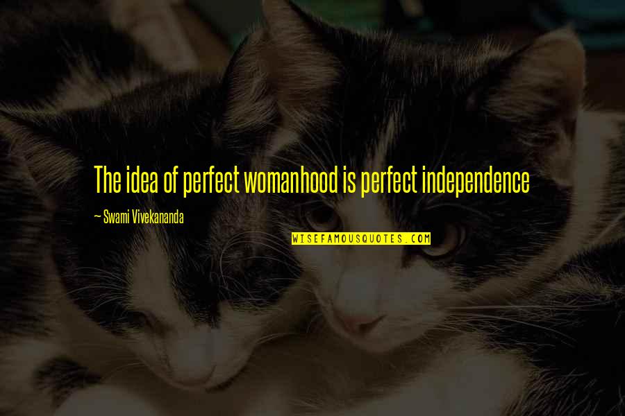 Independence Is The Quotes By Swami Vivekananda: The idea of perfect womanhood is perfect independence