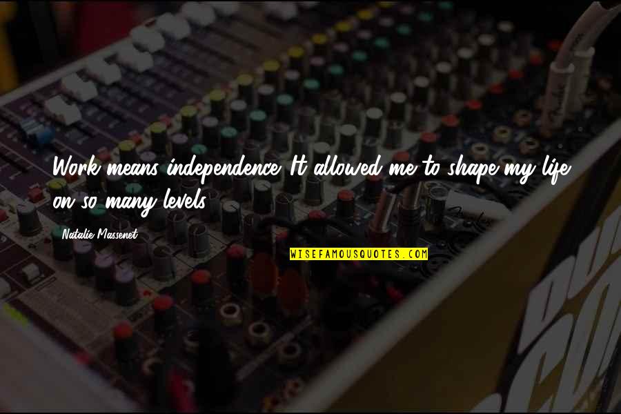 Independence Life Quotes By Natalie Massenet: Work means independence. It allowed me to shape Independence Life Quotes By Natalie Massenet: Work means independence. It allowed me to shape