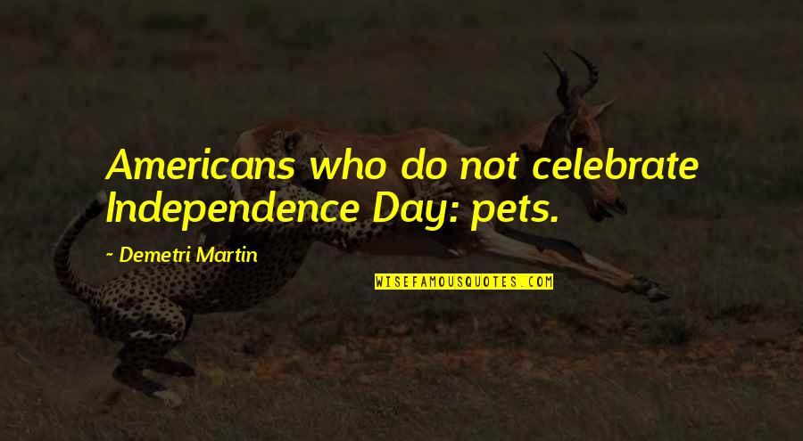 Independence Quotes By Demetri Martin: Americans who do not celebrate Independence Day: pets.