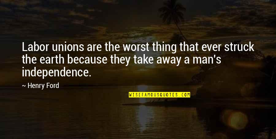Independence Quotes By Henry Ford: Labor unions are the worst thing that ever
