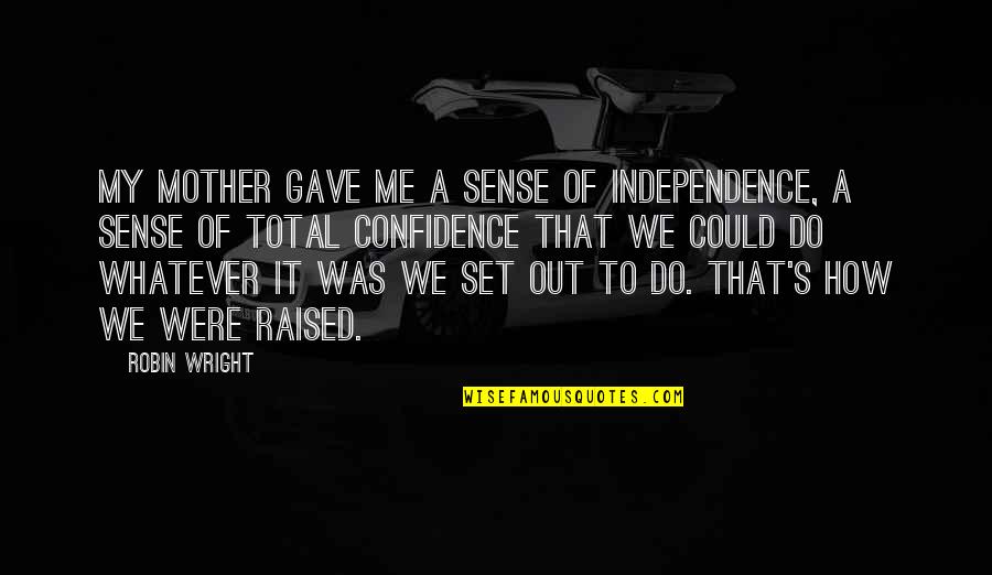 Independence Quotes By Robin Wright: My mother gave me a sense of independence,