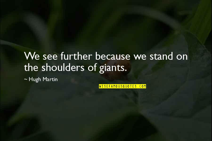 Independence Schools Quotes By Hugh Martin: We see further because we stand on the