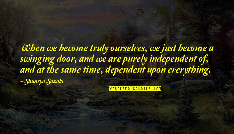 Independent And Dependent Quotes By Shunryu Suzuki: When we become truly ourselves, we just become