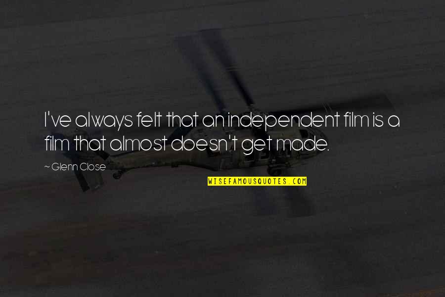Independent Film Quotes By Glenn Close: I've always felt that an independent film is