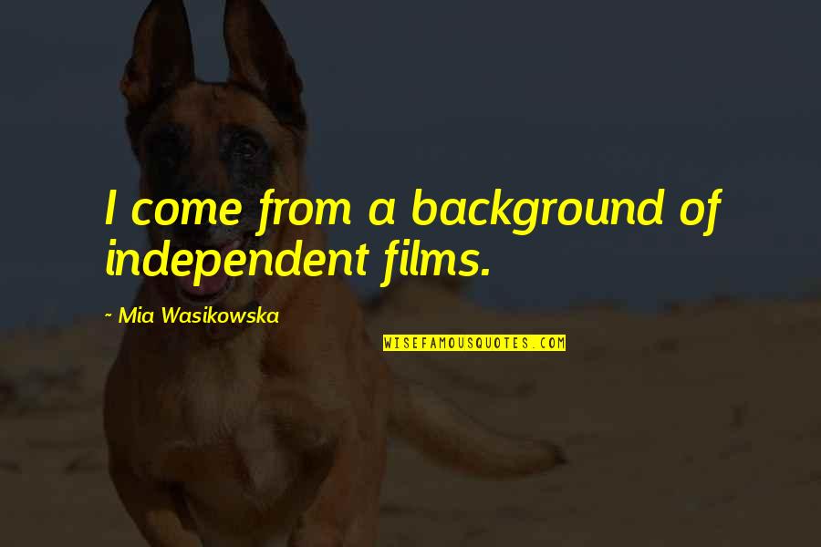 Independent Film Quotes By Mia Wasikowska: I come from a background of independent films.