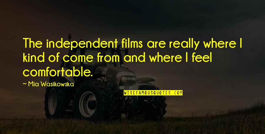Independent Film Quotes By Mia Wasikowska: The independent films are really where I kind