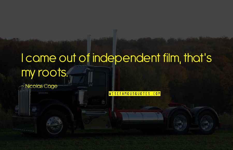Independent Film Quotes By Nicolas Cage: I came out of independent film, that's my
