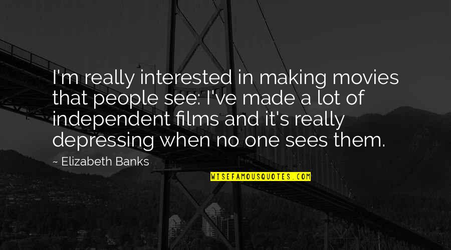 Independent Films Quotes By Elizabeth Banks: I'm really interested in making movies that people