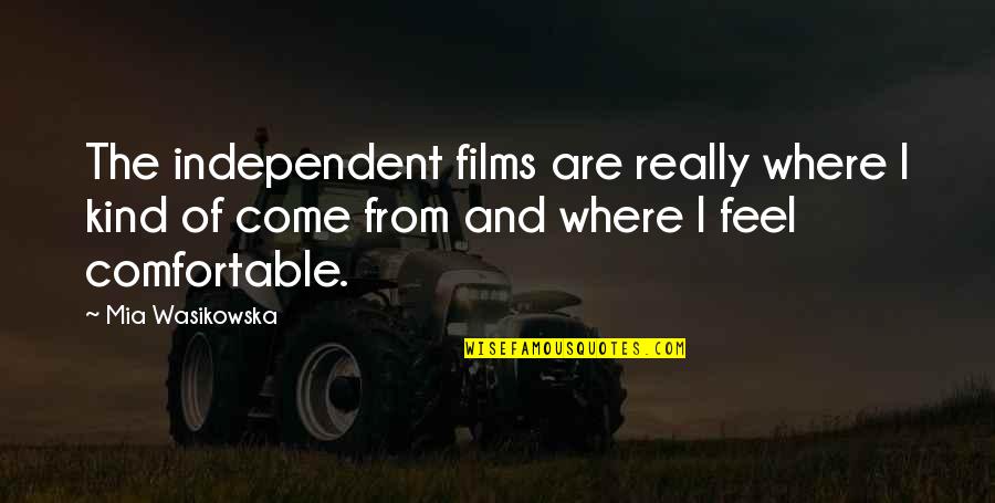 Independent Films Quotes By Mia Wasikowska: The independent films are really where I kind