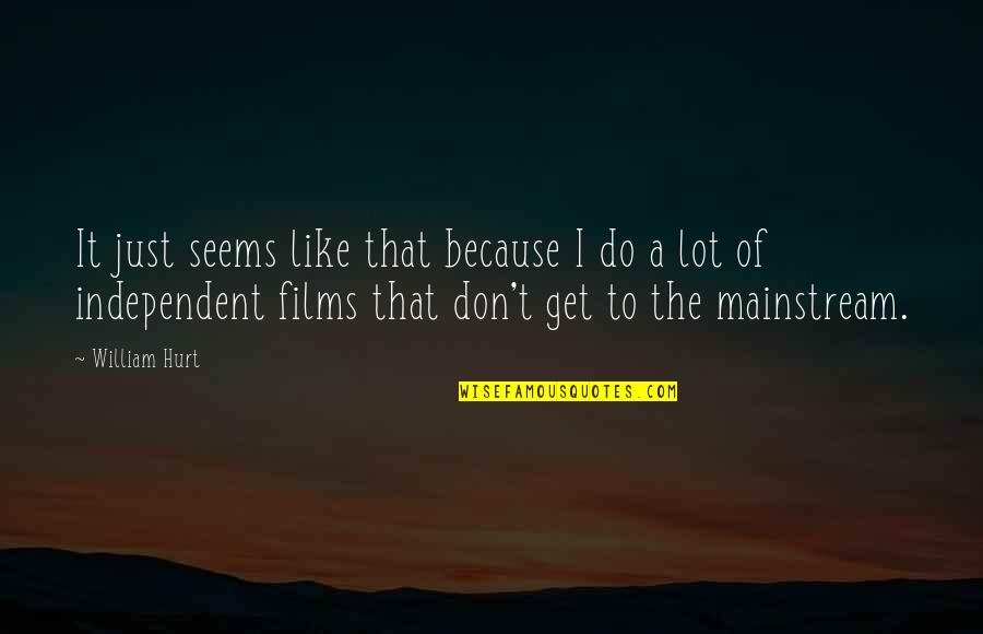 Independent Films Quotes By William Hurt: It just seems like that because I do