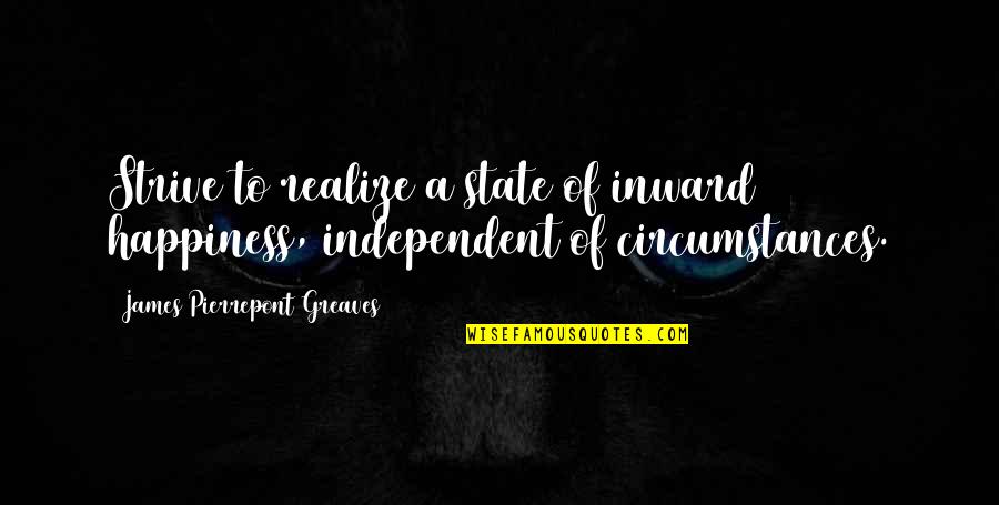 Independent Happiness Quotes By James Pierrepont Greaves: Strive to realize a state of inward happiness,
