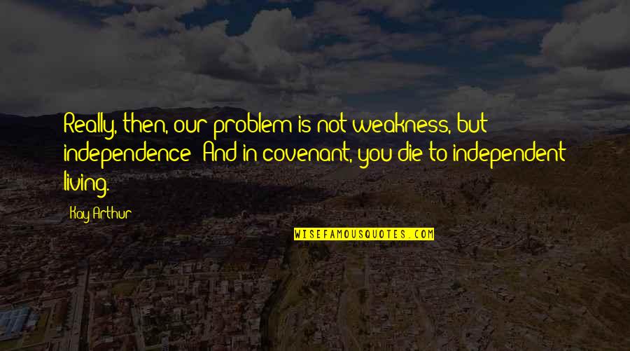 Independent Living Quotes By Kay Arthur: Really, then, our problem is not weakness, but