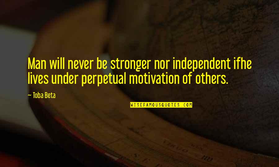 Independent Man Quotes By Toba Beta: Man will never be stronger nor independent ifhe