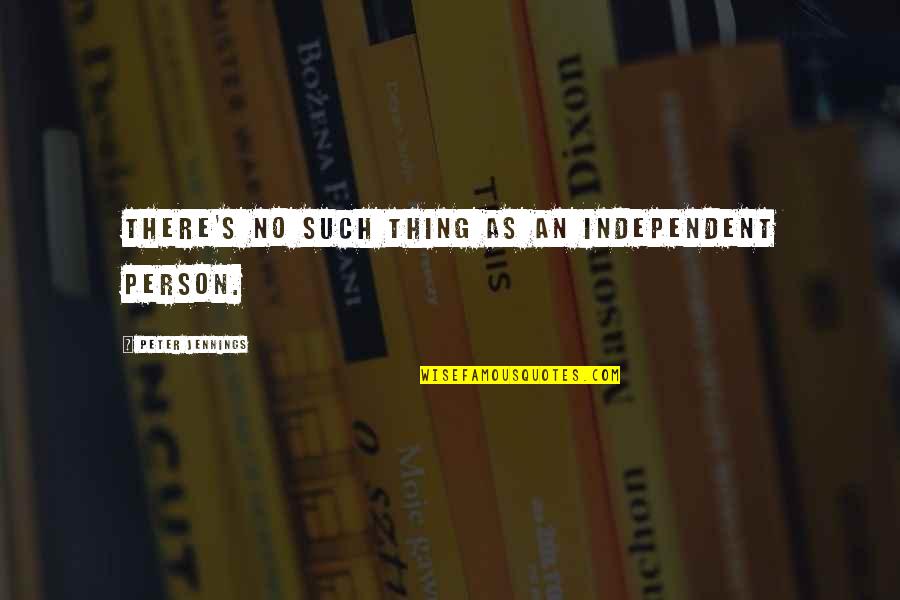 Independent Person Quotes By Peter Jennings: There's no such thing as an independent person.