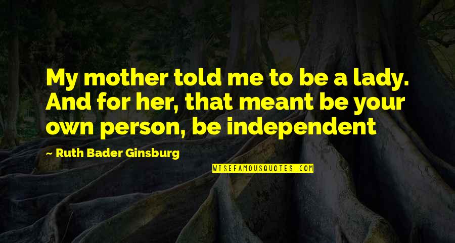 Independent Person Quotes By Ruth Bader Ginsburg: My mother told me to be a lady.