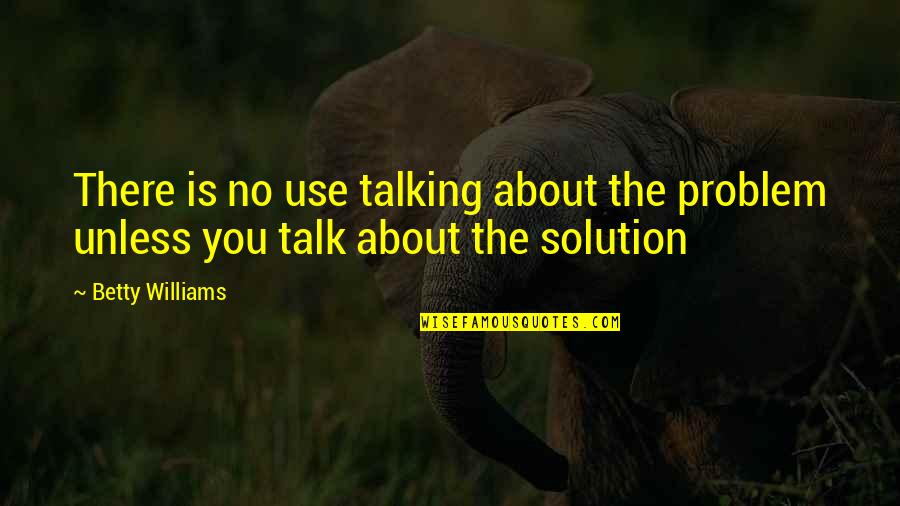 Independent Picture Quotes By Betty Williams: There is no use talking about the problem
