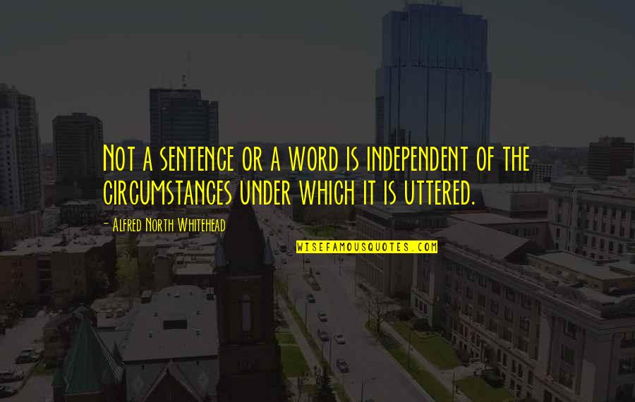 Independent Quotes By Alfred North Whitehead: Not a sentence or a word is independent