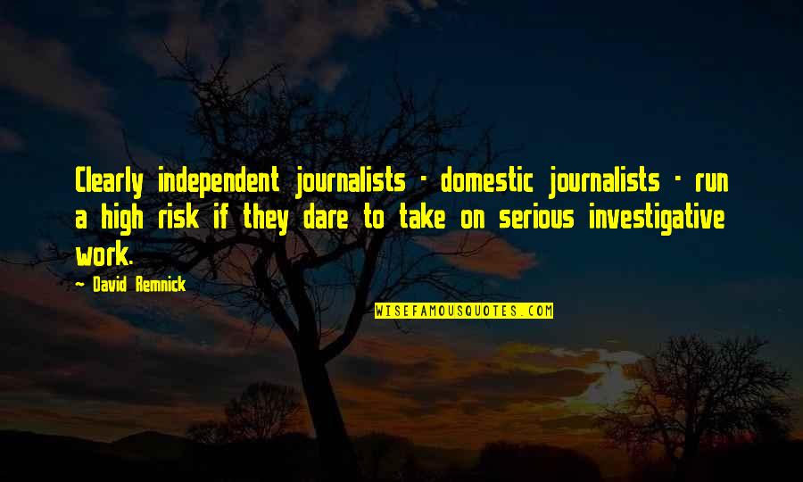 Independent Quotes By David Remnick: Clearly independent journalists - domestic journalists - run