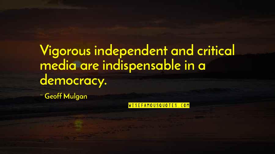 Independent Quotes By Geoff Mulgan: Vigorous independent and critical media are indispensable in
