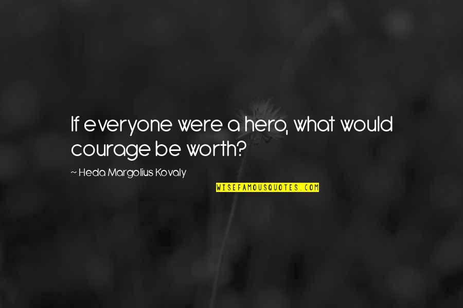 Independent Thinker Quotes By Heda Margolius Kovaly: If everyone were a hero, what would courage