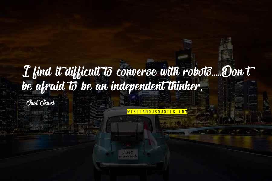 Independent Thinker Quotes By Just Jewel: I find it difficult to converse with robots.....Don't