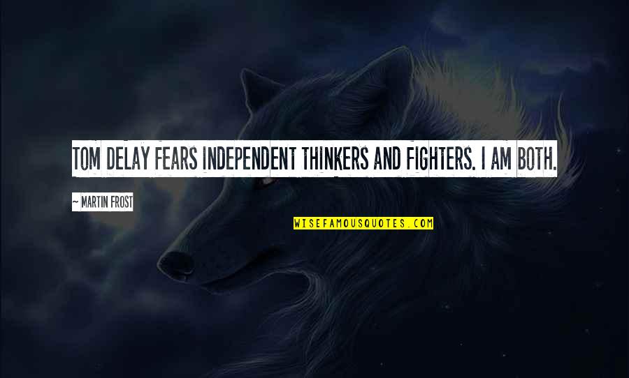 Independent Thinkers Quotes By Martin Frost: Tom DeLay fears independent thinkers and fighters. I