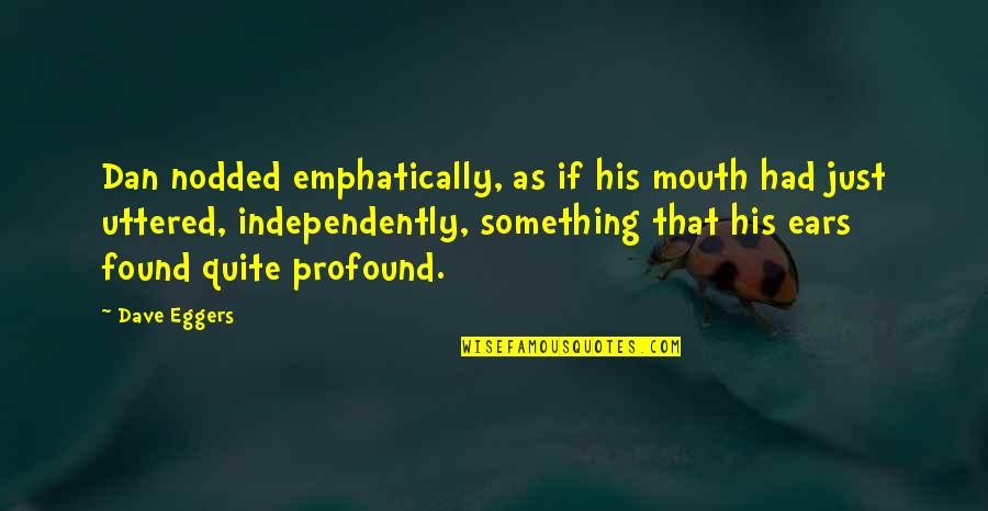 Independently Quotes By Dave Eggers: Dan nodded emphatically, as if his mouth had