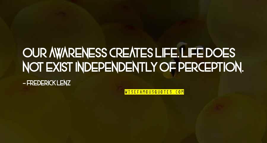 Independently Quotes By Frederick Lenz: Our awareness creates life. Life does not exist