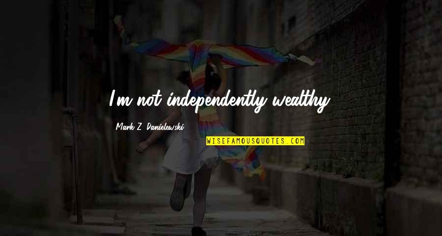 Independently Quotes By Mark Z. Danielewski: I'm not independently wealthy.