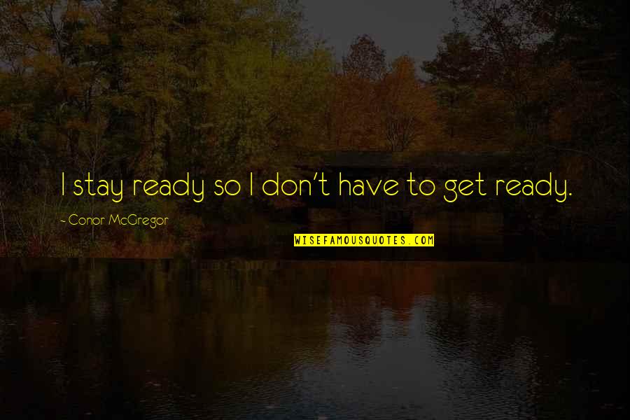 Independents From Others Quotes By Conor McGregor: I stay ready so I don't have to Independents From Others Quotes By Conor McGregor: I stay ready so I don't have to