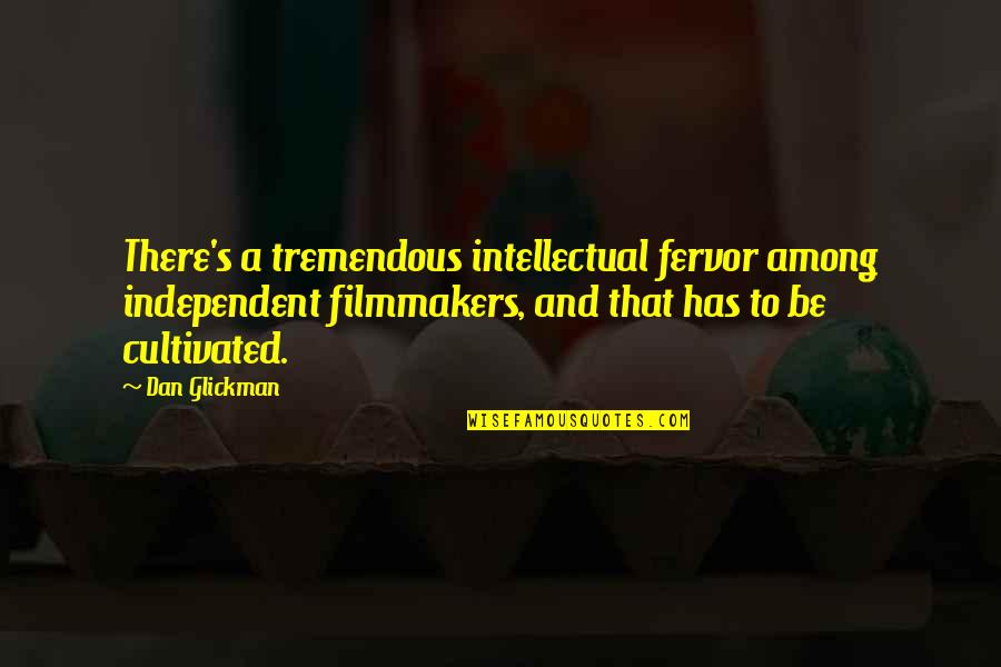 Independent's Quotes By Dan Glickman: There's a tremendous intellectual fervor among independent filmmakers,