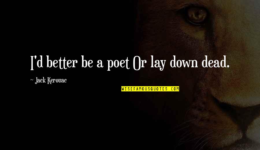 Independiente Fc Quotes By Jack Kerouac: I'd better be a poet Or lay down Independiente Fc Quotes By Jack Kerouac: I'd better be a poet Or lay down