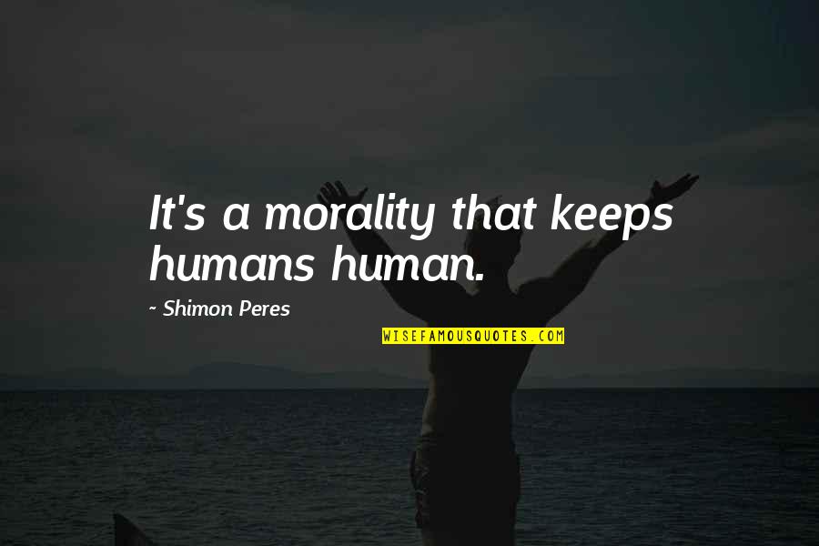 Independientes Sinonimo Quotes By Shimon Peres: It's a morality that keeps humans human.