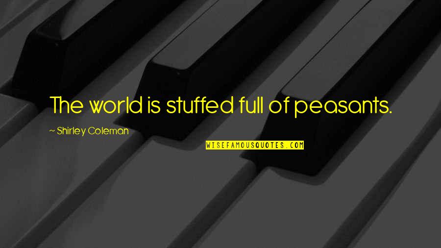 Inderjeet Mangat Quotes By Shirley Coleman: The world is stuffed full of peasants.