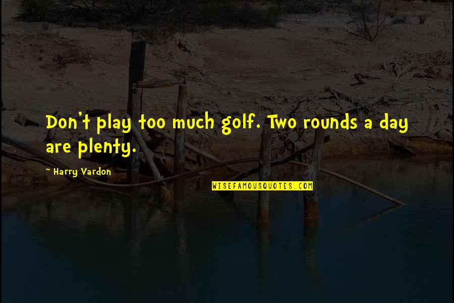 Inderjeet Sandhu Quotes By Harry Vardon: Don't play too much golf. Two rounds a Inderjeet Sandhu Quotes By Harry Vardon: Don't play too much golf. Two rounds a