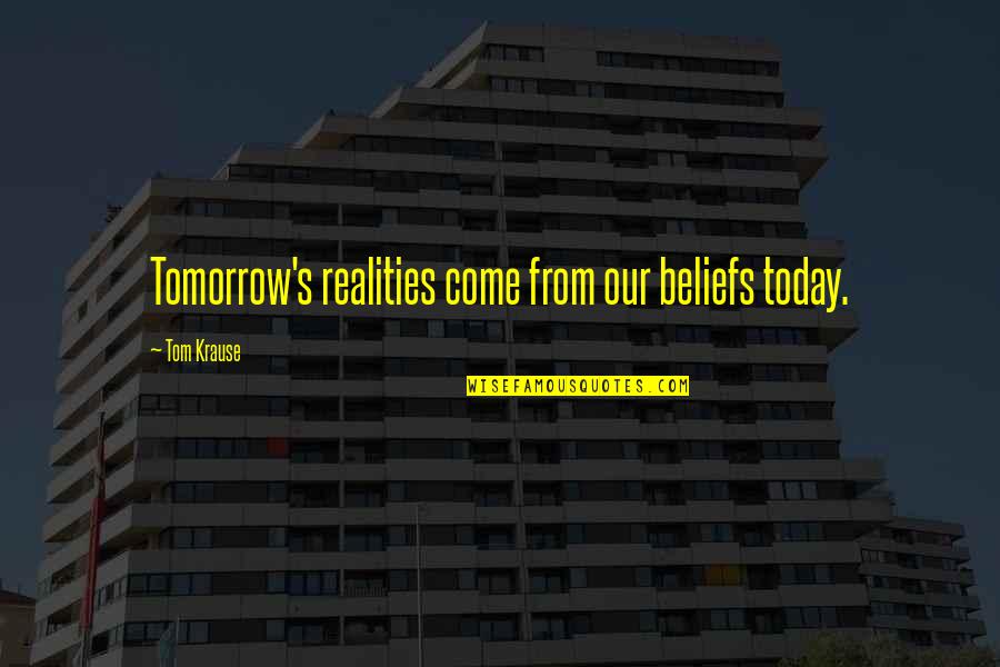Indermaur Md Quotes By Tom Krause: Tomorrow's realities come from our beliefs today. Indermaur Md Quotes By Tom Krause: Tomorrow's realities come from our beliefs today.