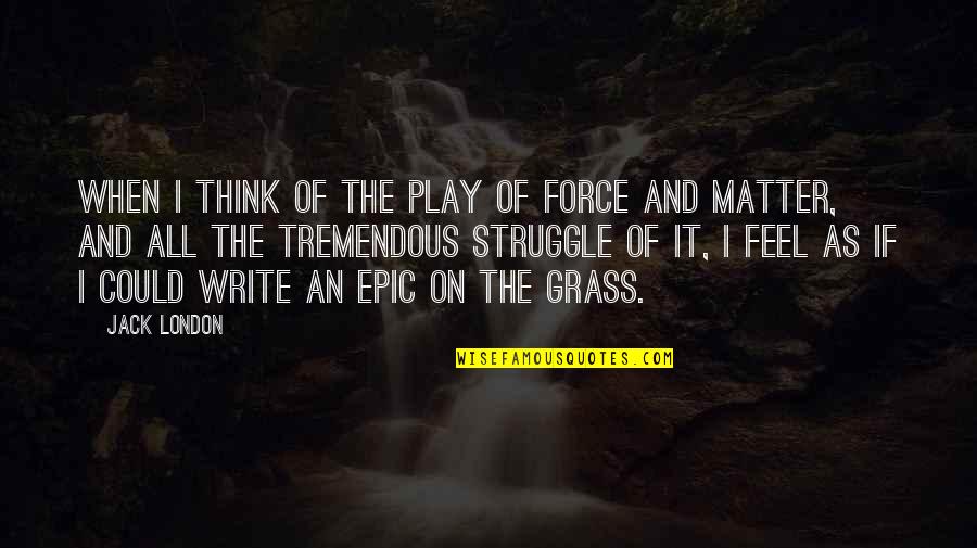 Indescribable Feelings Quotes By Jack London: When I think of the play of force