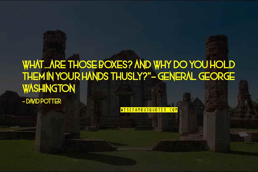 Indescribably Beautiful Quotes By David Potter: What...are those boxes? And why do you hold Indescribably Beautiful Quotes By David Potter: What...are those boxes? And why do you hold