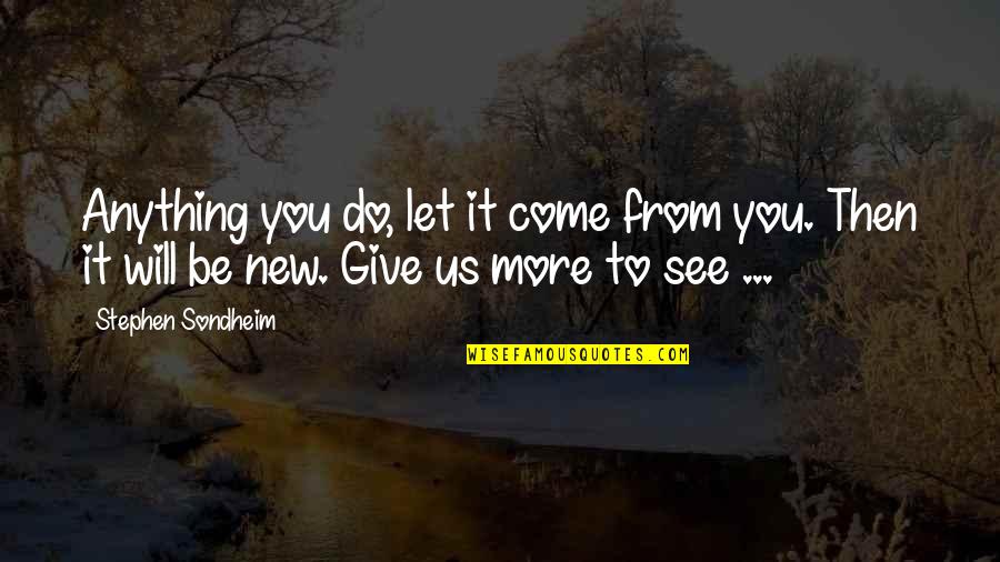 Indescrible Quotes By Stephen Sondheim: Anything you do, let it come from you. Indescrible Quotes By Stephen Sondheim: Anything you do, let it come from you.