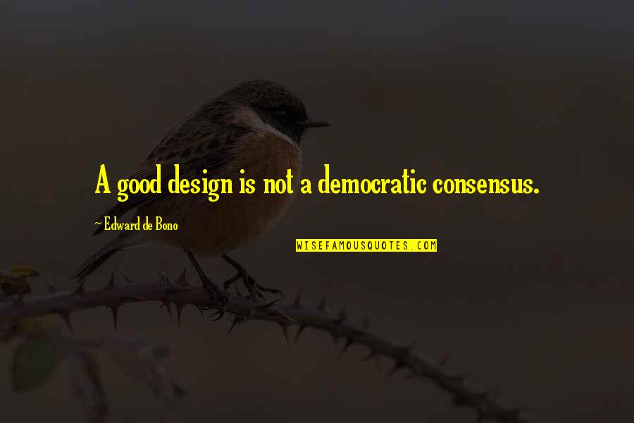 Indestructible Love Quotes By Edward De Bono: A good design is not a democratic consensus.