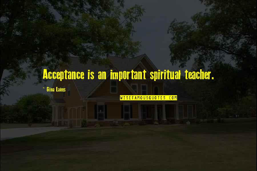 Indestructible Relationship Quotes By Gina Lakes: Acceptance is an important spiritual teacher.