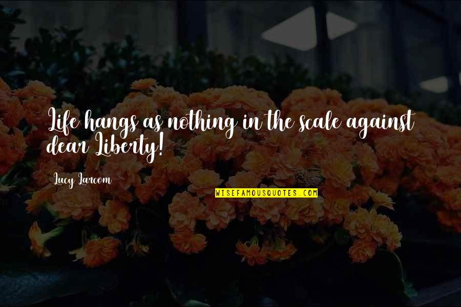 Indeterminacion Matematica Quotes By Lucy Larcom: Life hangs as nothing in the scale against Indeterminacion Matematica Quotes By Lucy Larcom: Life hangs as nothing in the scale against