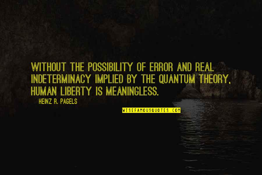 Indeterminacy Quotes By Heinz R. Pagels: Without the possibility of error and real indeterminacy