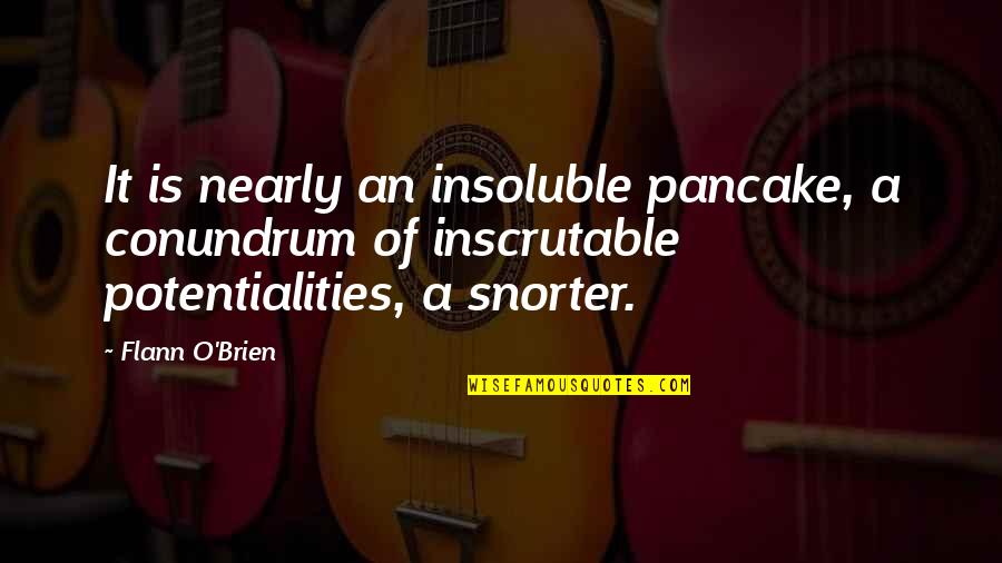 Indeterminados Quotes By Flann O'Brien: It is nearly an insoluble pancake, a conundrum Indeterminados Quotes By Flann O'Brien: It is nearly an insoluble pancake, a conundrum